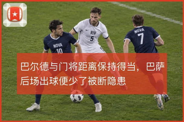 巴尔德与门将距离保持得当，巴萨后场出球便少了被断隐患