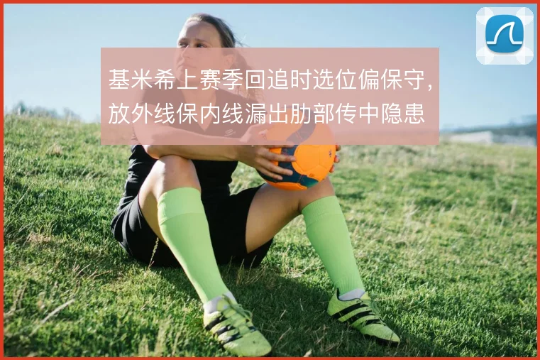 基米希上赛季回追时选位偏保守,放外线保内线漏出肋部传中隐患