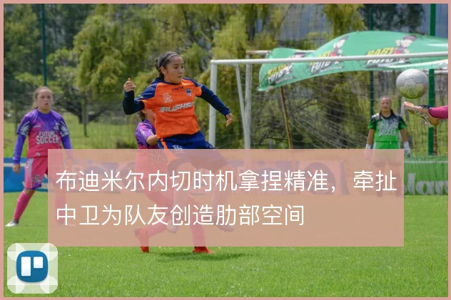 布迪米尔内切时机拿捏精准,牵扯中卫为队友创造肋部空间