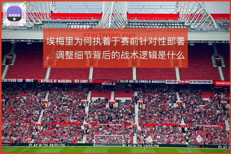 埃梅里为何执着于赛前针对性部署，调整细节背后的战术逻辑是什么