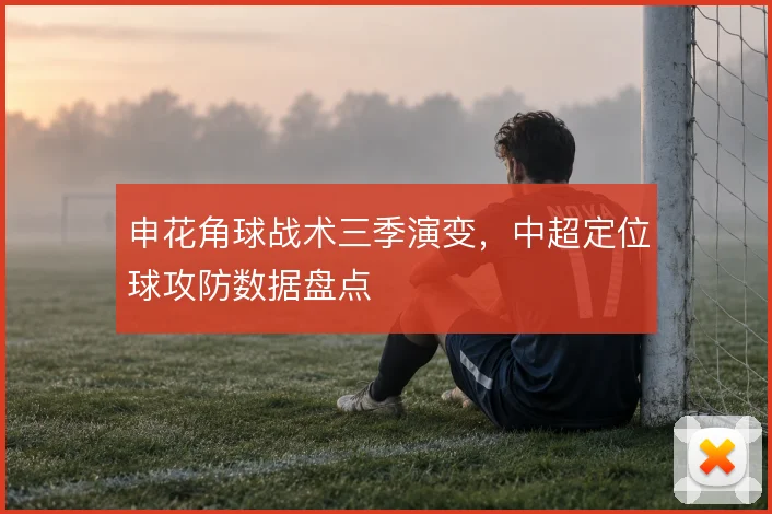 申花角球战术三季演变，中超定位球攻防数据盘点