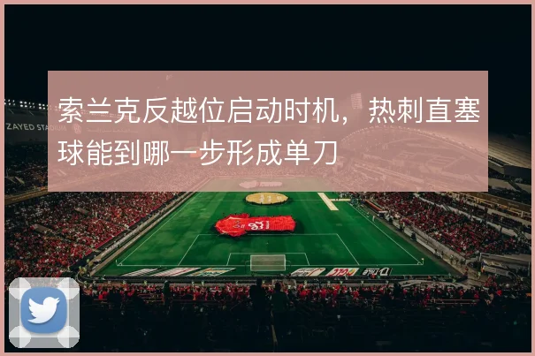 索兰克反越位启动时机，热刺直塞球能到哪一步形成单刀