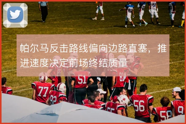 帕尔马反击路线偏向边路直塞，推进速度决定前场终结质量