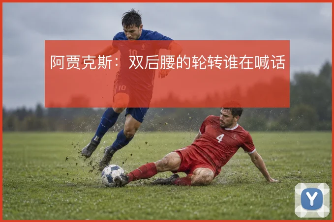 阿贾克斯:双后腰的轮转谁在喊话