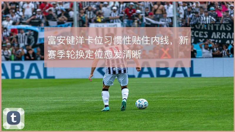 富安健洋卡位习惯性贴住内线，新赛季轮换定位愈发清晰