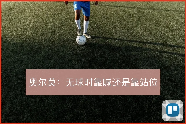 奥尔莫:无球时靠喊还是靠站位