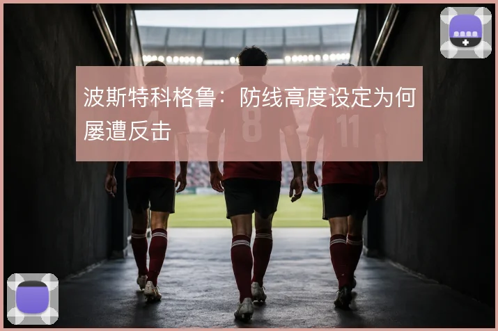 波斯特科格鲁：防线高度设定为何屡遭反击