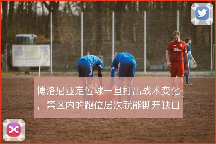 博洛尼亚定位球一旦打出战术变化，禁区内的跑位层次就能撕开缺口