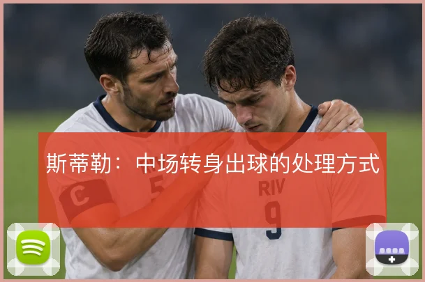 斯蒂勒：中场转身出球的处理方式