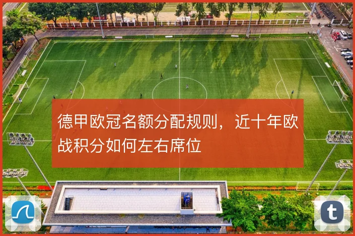 德甲欧冠名额分配规则,近十年欧战积分如何左右席位
