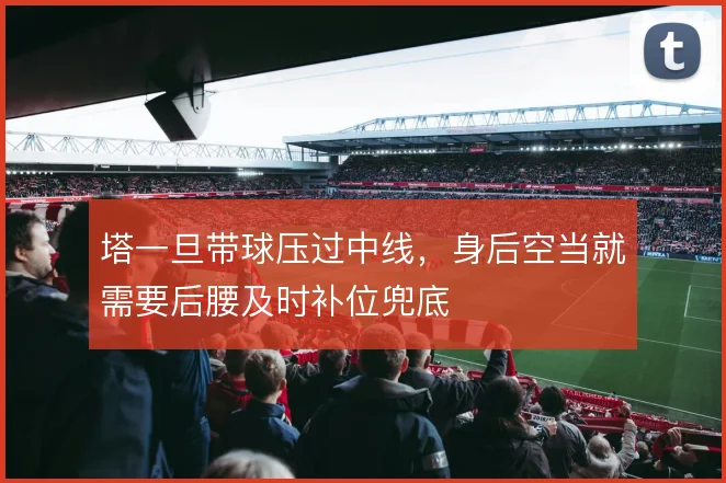 塔一旦带球压过中线，身后空当就需要后腰及时补位兜底
