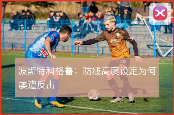 波斯特科格鲁：防线高度设定为何屡遭反击