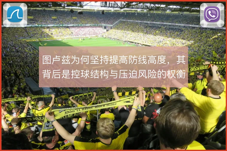 图卢兹为何坚持提高防线高度，其背后是控球结构与压迫风险的权衡