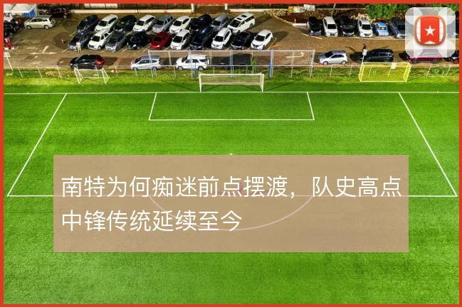 南特为何痴迷前点摆渡,队史高点中锋传统延续至今