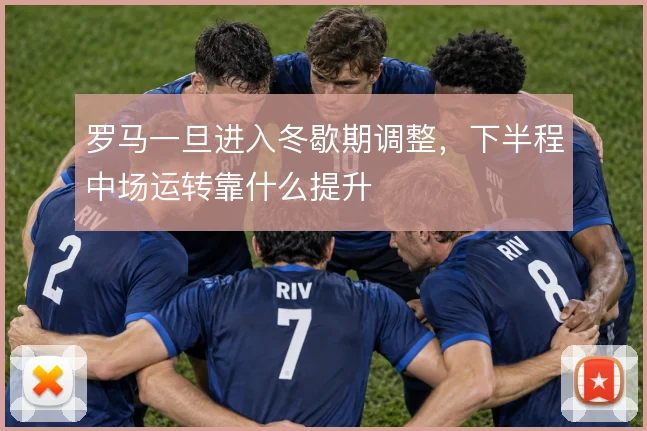 罗马一旦进入冬歇期调整，下半程中场运转靠什么提升