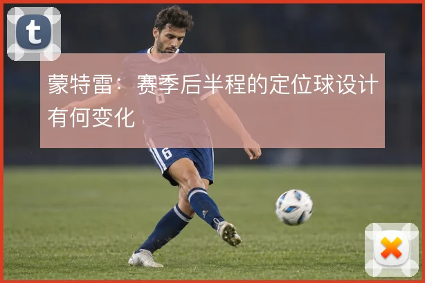 蒙特雷：赛季后半程的定位球设计有何变化