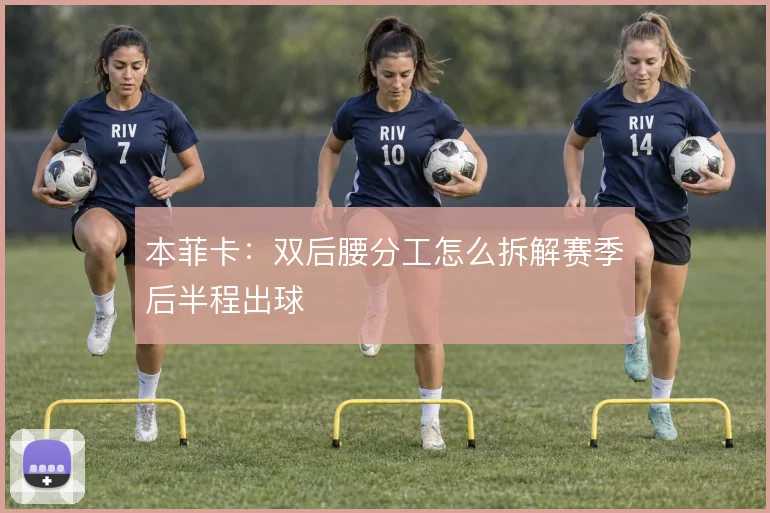 本菲卡：双后腰分工怎么拆解赛季后半程出球