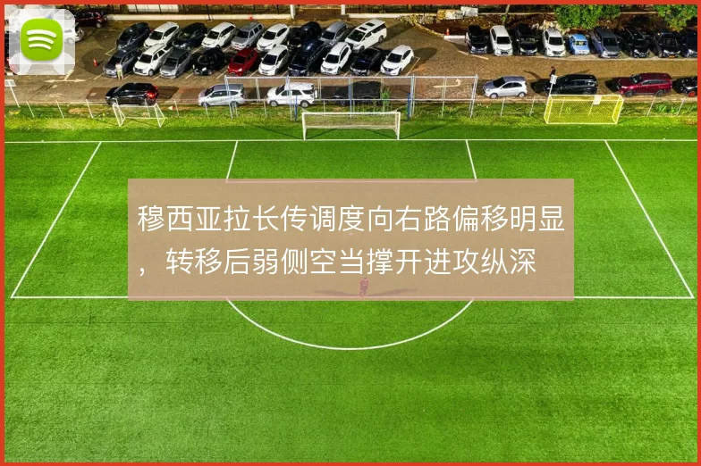 穆西亚拉长传调度向右路偏移明显，转移后弱侧空当撑开进攻纵深