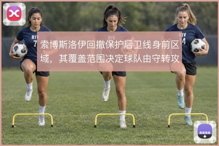 索博斯洛伊回撤保护后卫线身前区域，其覆盖范围决定球队由守转攻的起点