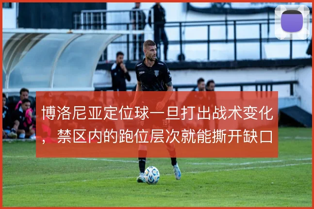 博洛尼亚定位球一旦打出战术变化，禁区内的跑位层次就能撕开缺口