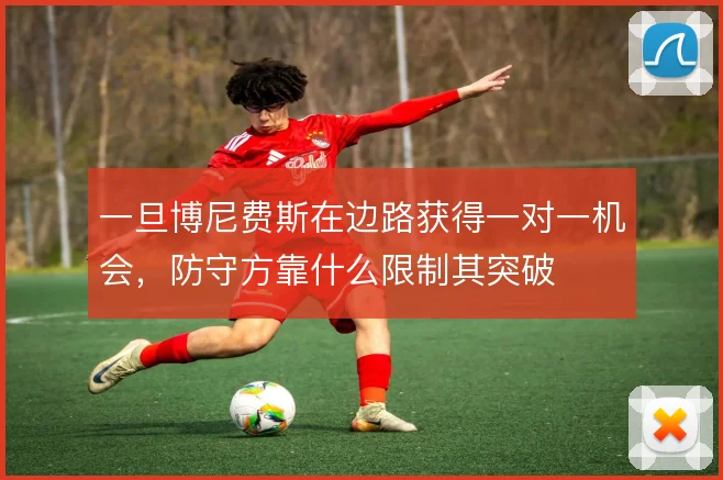 一旦博尼费斯在边路获得一对一机会,防守方靠什么限制其突破