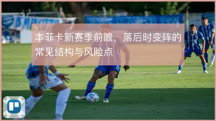 本菲卡新赛季前瞻,落后时变阵的常见结构与风险点