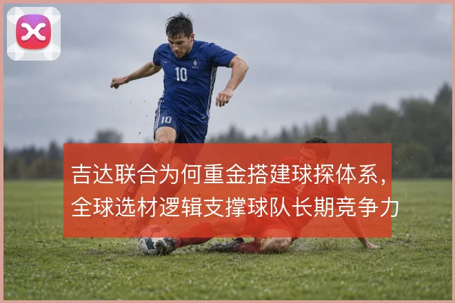 吉达联合为何重金搭建球探体系，全球选材逻辑支撑球队长期竞争力