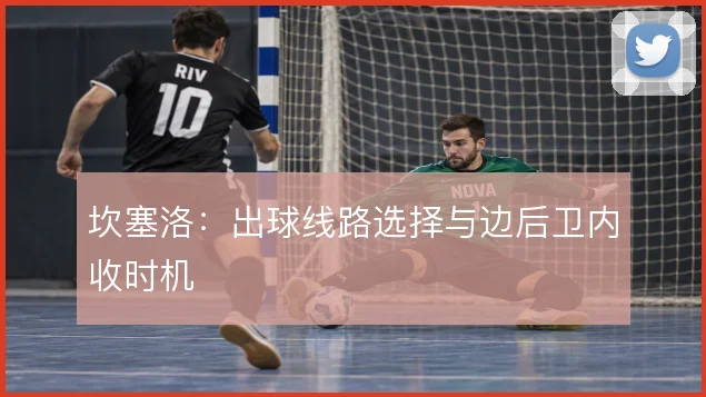 坎塞洛:出球线路选择与边后卫内收时机