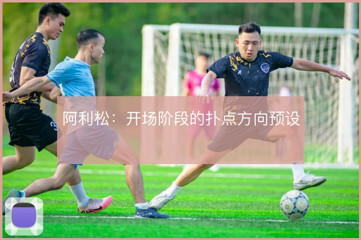 阿利松：开场阶段的扑点方向预设
