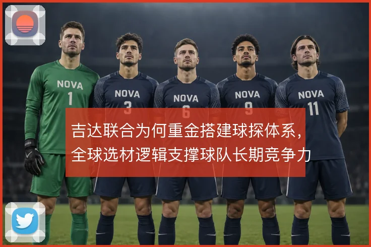 吉达联合为何重金搭建球探体系，全球选材逻辑支撑球队长期竞争力