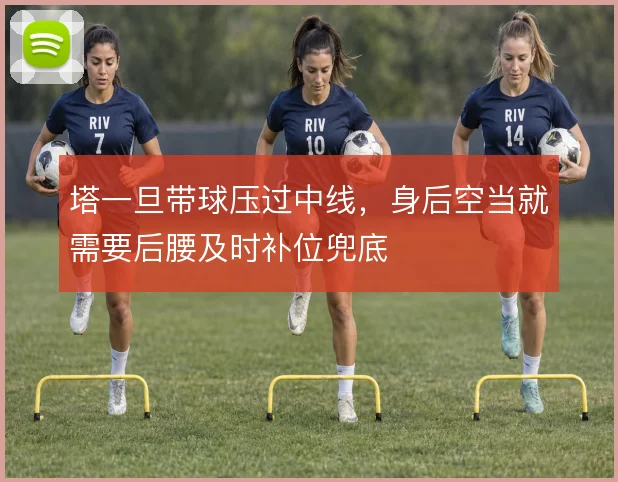 塔一旦带球压过中线，身后空当就需要后腰及时补位兜底