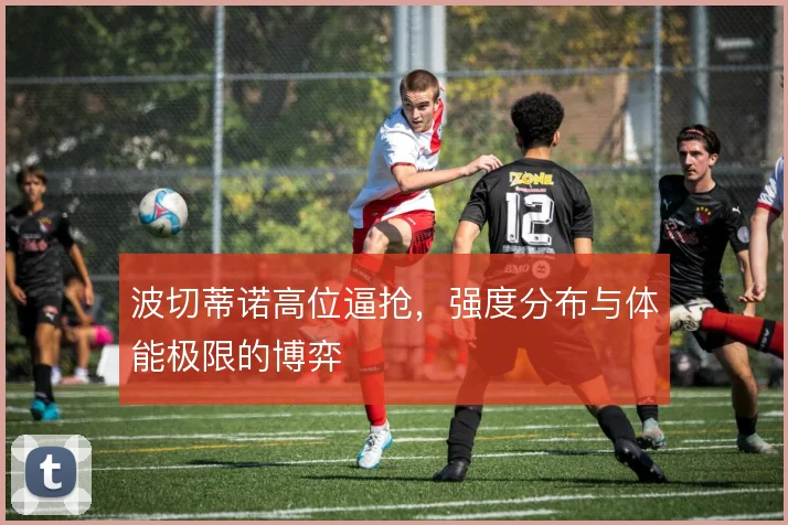 波切蒂诺高位逼抢，强度分布与体能极限的博弈