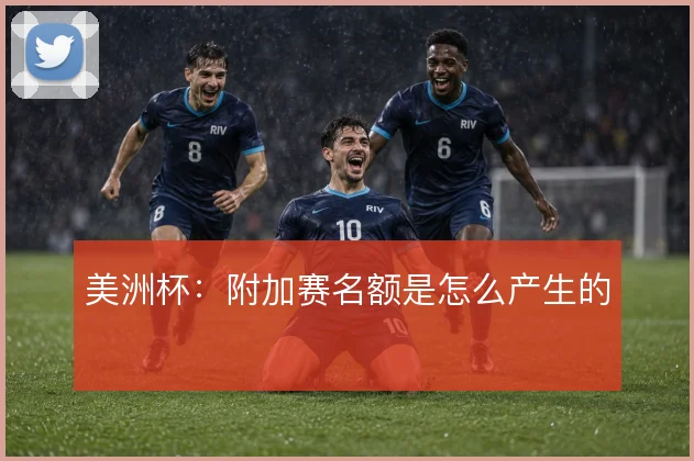 美洲杯：附加赛名额是怎么产生的