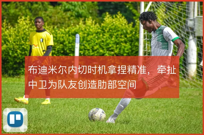 布迪米尔内切时机拿捏精准,牵扯中卫为队友创造肋部空间