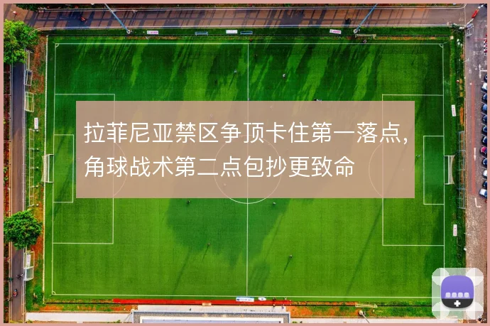 拉菲尼亚禁区争顶卡住第一落点,角球战术第二点包抄更致命
