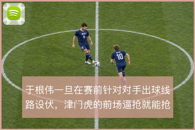 于根伟一旦在赛前针对对手出球线路设伏，津门虎的前场逼抢就能抢先手
