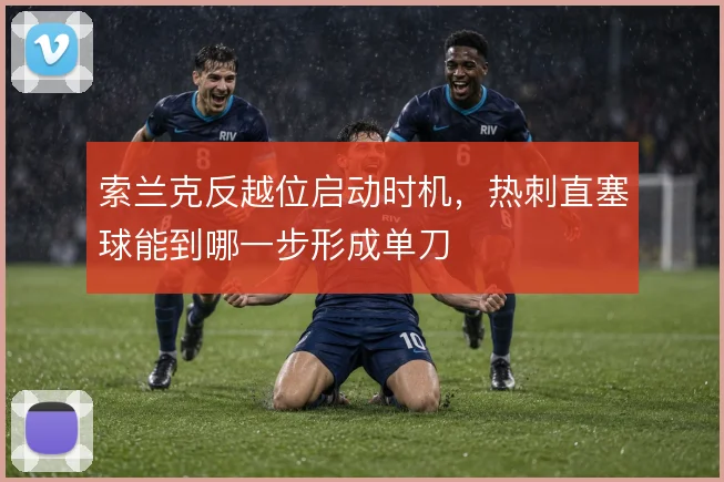 索兰克反越位启动时机,热刺直塞球能到哪一步形成单刀