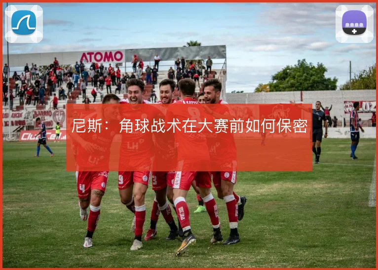 尼斯：角球战术在大赛前如何保密