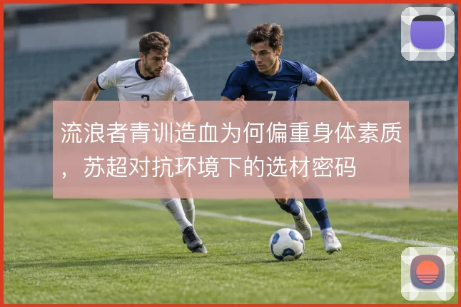 流浪者青训造血为何偏重身体素质,苏超对抗环境下的选材密码