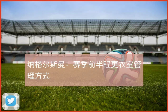 纳格尔斯曼:赛季前半程更衣室管理方式