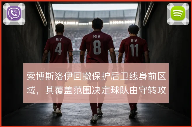 索博斯洛伊回撤保护后卫线身前区域,其覆盖范围决定球队由守转攻的起点