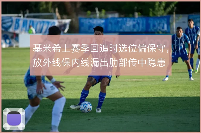 基米希上赛季回追时选位偏保守,放外线保内线漏出肋部传中隐患