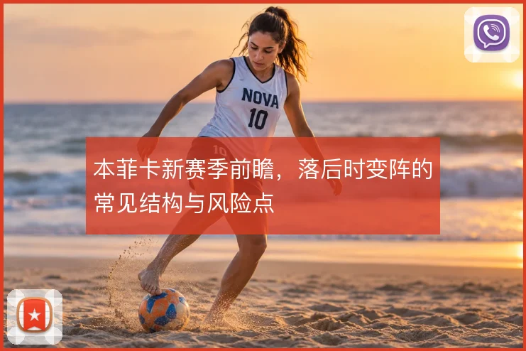 本菲卡新赛季前瞻,落后时变阵的常见结构与风险点