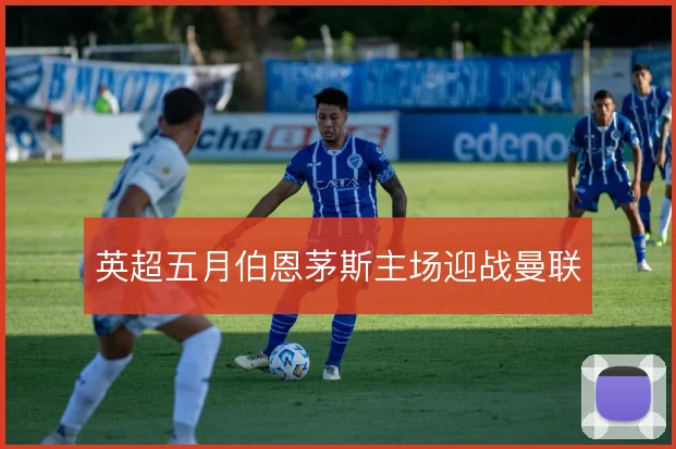 英超五月伯恩茅斯主场迎战曼联