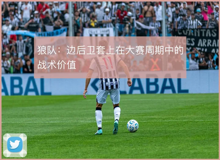 狼队：边后卫套上在大赛周期中的战术价值