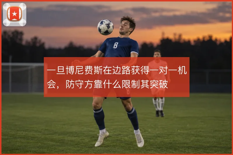 一旦博尼费斯在边路获得一对一机会,防守方靠什么限制其突破