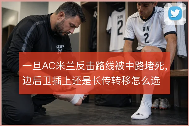 一旦AC米兰反击路线被中路堵死，边后卫插上还是长传转移怎么选
