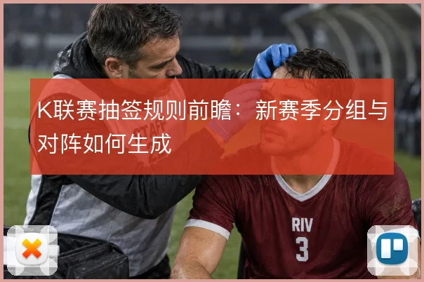 K联赛抽签规则前瞻:新赛季分组与对阵如何生成