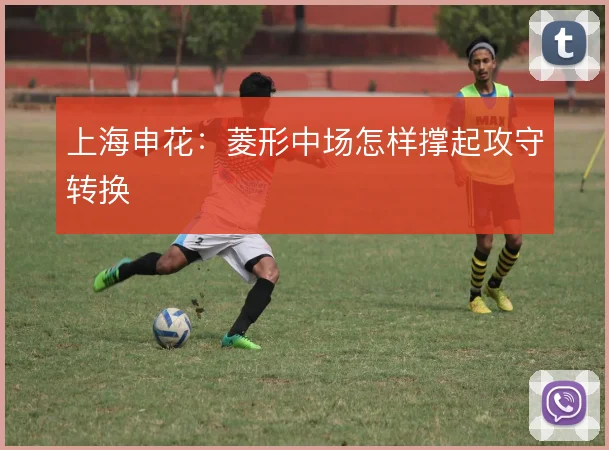 上海申花：菱形中场怎样撑起攻守转换