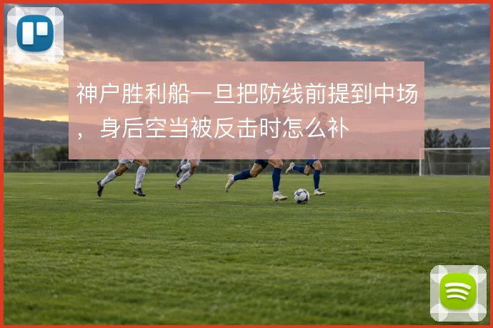 神户胜利船一旦把防线前提到中场，身后空当被反击时怎么补